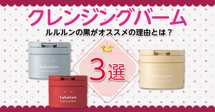 クレンジングバームならルルルンの黒がオススメ！その理由とは？