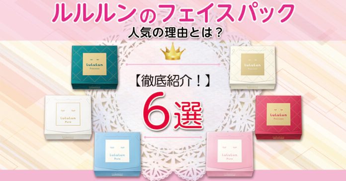 【ルルルン】フェイスパック人気の理由とは？｜全6種類を徹底紹介！