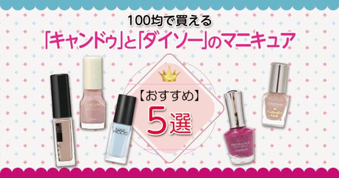 100均マニキュア比較｜キャンドゥとダイソーのおすすめと選び方