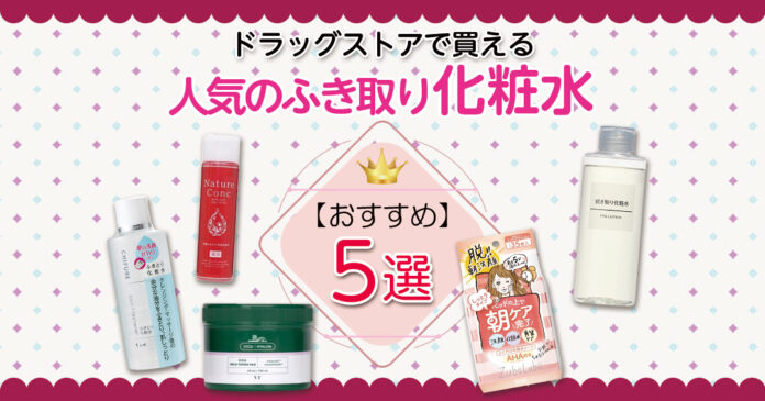ふき取り化粧水おすすめ5選 ドラッグストアで買える角質ケア