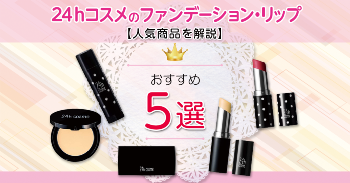 【人気商品を解説】24ｈコスメのファンデーション・リップおすすめ5選！